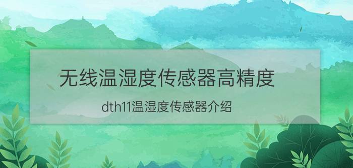 无线温湿度传感器高精度 dth11温湿度传感器介绍？